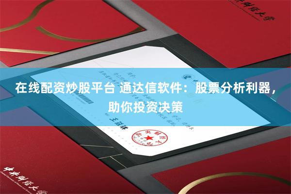 在线配资炒股平台 通达信软件：股票分析利器，助你投资决策