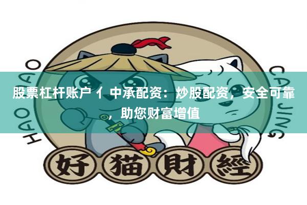 股票杠杆账户 亻中承配资：炒股配资，安全可靠，助您财富增值