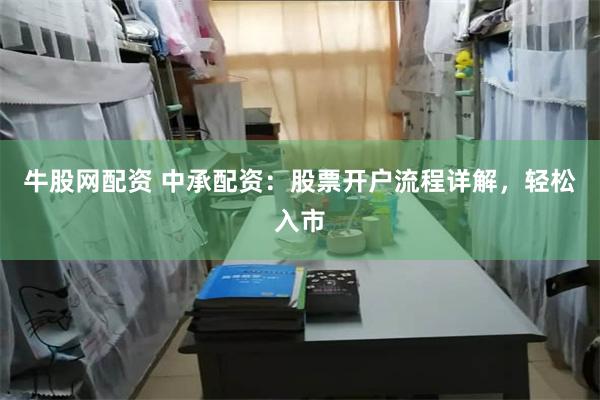 牛股网配资 中承配资：股票开户流程详解，轻松入市