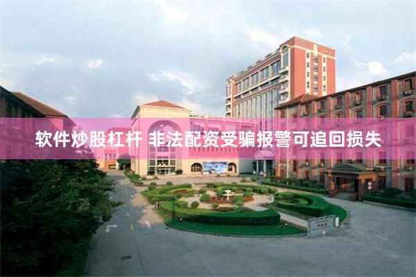 软件炒股杠杆 非法配资受骗报警可追回损失