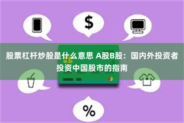 股票杠杆炒股是什么意思 A股B股：国内外投资者投资中国股市的指南