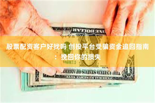 股票配资客户好找吗 创投平台受骗资金追回指南：挽回你的损失