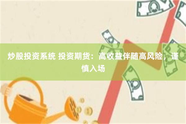 炒股投资系统 投资期货：高收益伴随高风险，谨慎入场
