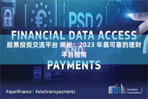 股票投资交流平台 揭秘：2023 年最可靠的理财平台指南
