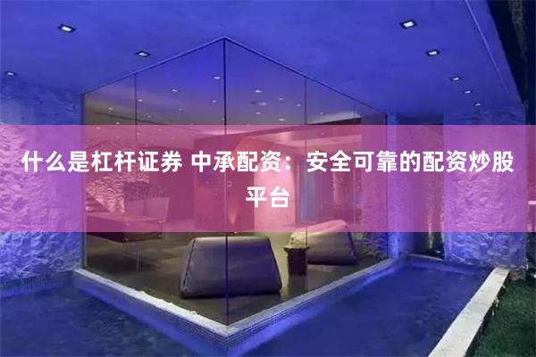 什么是杠杆证券 中承配资：安全可靠的配资炒股平台