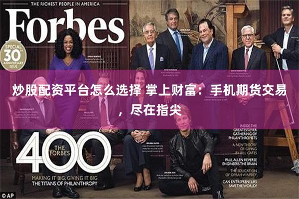 炒股配资平台怎么选择 掌上财富：手机期货交易，尽在指尖