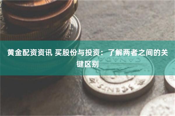 黄金配资资讯 买股份与投资：了解两者之间的关键区别