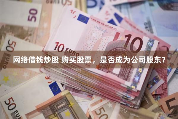 网络借钱炒股 购买股票，是否成为公司股东？