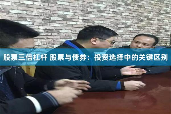 股票三倍杠杆 股票与债券：投资选择中的关键区别