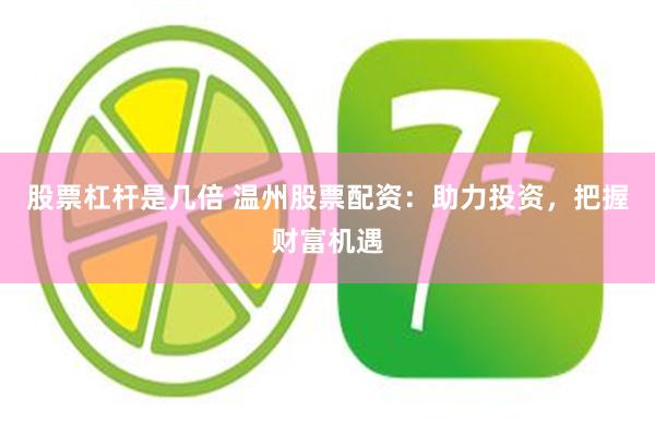 股票杠杆是几倍 温州股票配资：助力投资，把握财富机遇