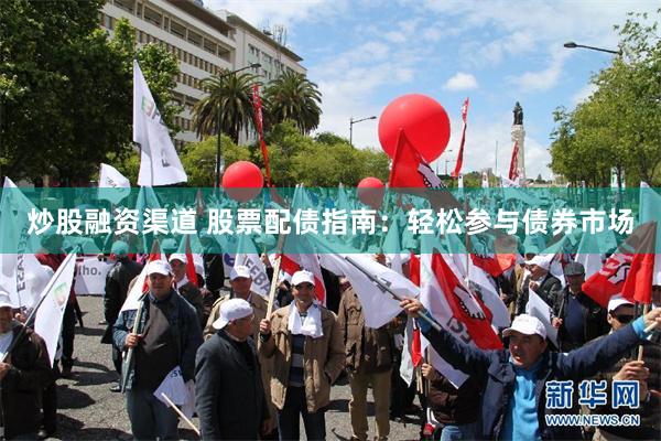 炒股融资渠道 股票配债指南：轻松参与债券市场