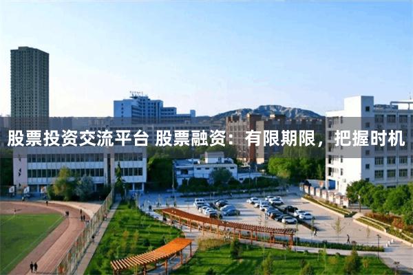 股票投资交流平台 股票融资：有限期限，把握时机