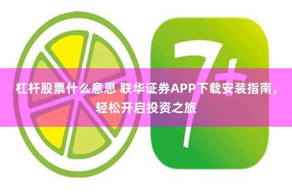 杠杆股票什么意思 联华证券APP下载安装指南，轻松开启投资之旅