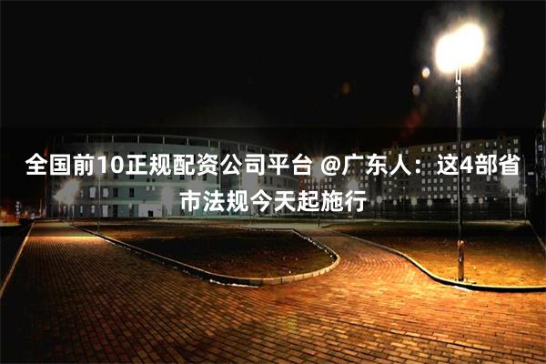 全国前10正规配资公司平台 @广东人：这4部省市法规今天起施行