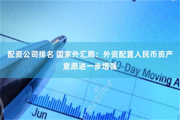 配资公司排名 国家外汇局：外资配置人民币资产意愿进一步增强