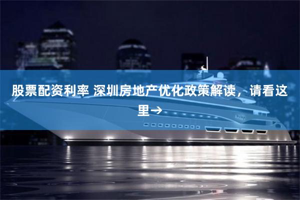 股票配资利率 深圳房地产优化政策解读，请看这里→