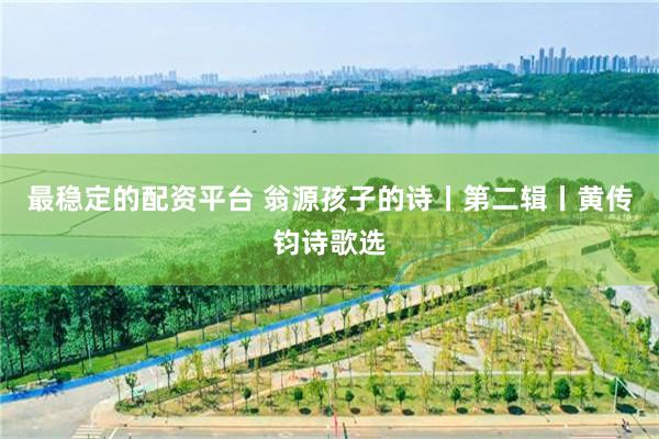 最稳定的配资平台 翁源孩子的诗丨第二辑丨黄传钧诗歌选