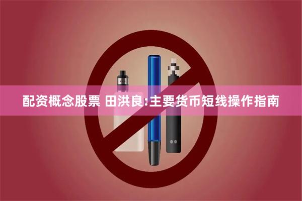 配资概念股票 田洪良:主要货币短线操作指南
