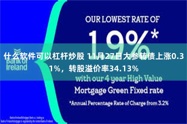 什么软件可以杠杆炒股 11月27日大参转债上涨0.31%，转股溢价率34.13%