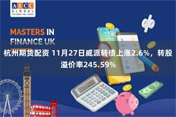 杭州期货配资 11月27日威派转债上涨2.6%，转股溢价率245.59%