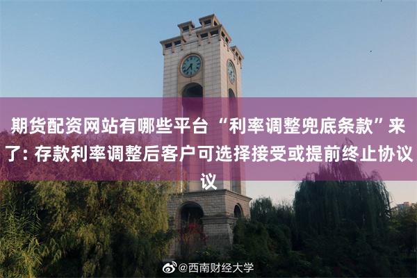 期货配资网站有哪些平台 “利率调整兜底条款”来了: 存款利率调整后客户可选择接受或提前终止协议