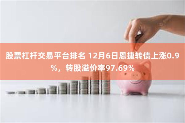 股票杠杆交易平台排名 12月6日恩捷转债上涨0.9%，转股溢价率97.69%