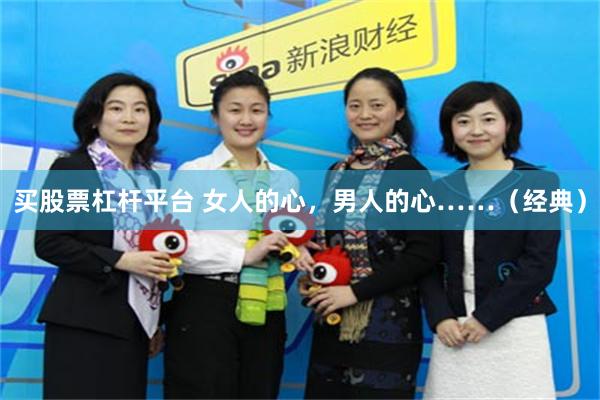 买股票杠杆平台 女人的心，男人的心……（经典）