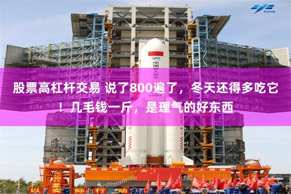 股票高杠杆交易 说了800遍了，冬天还得多吃它！几毛钱一斤，是理气的好东西