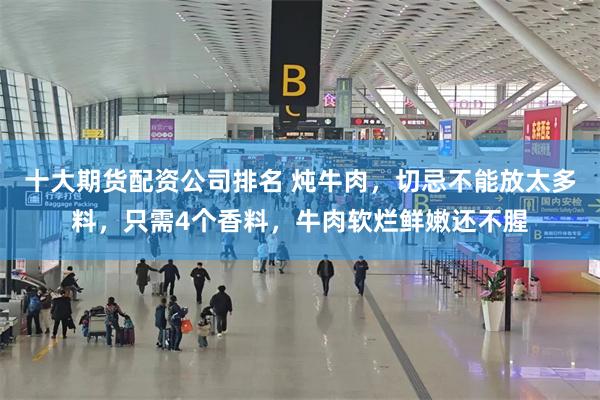 十大期货配资公司排名 炖牛肉，切忌不能放太多料，只需4个香料，牛肉软烂鲜嫩还不腥