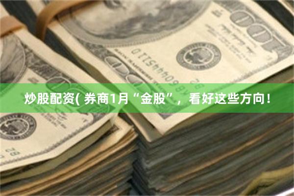 炒股配资( 券商1月“金股”，看好这些方向！