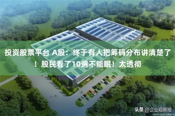 投资股票平台 A股：终于有人把筹码分布讲清楚了！股民看了10遍不能眠！太透彻