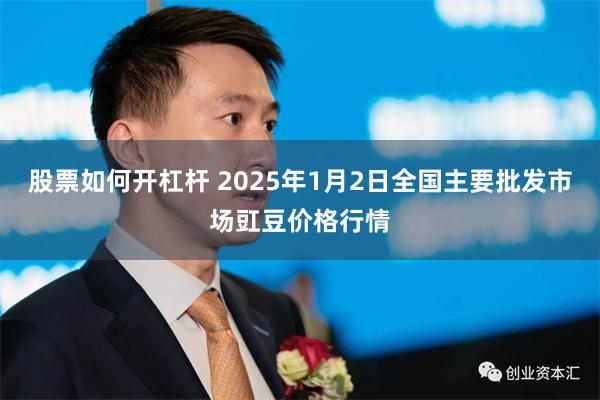 股票如何开杠杆 2025年1月2日全国主要批发市场豇豆价格行情