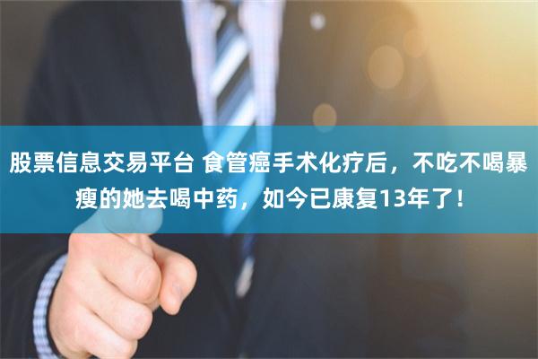 股票信息交易平台 食管癌手术化疗后，不吃不喝暴瘦的她去喝中药，如今已康复13年了！