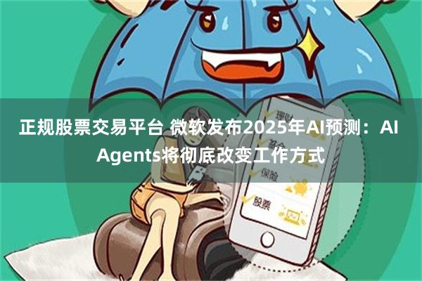 正规股票交易平台 微软发布2025年AI预测：AI Agents将彻底改变工作方式