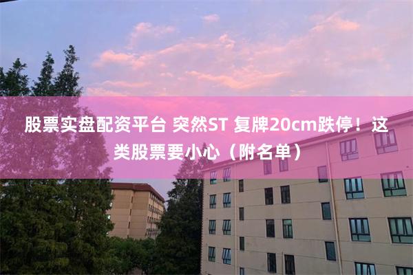股票实盘配资平台 突然ST 复牌20cm跌停！这类股票要小心（附名单）