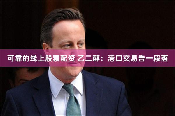 可靠的线上股票配资 乙二醇：港口交易告一段落