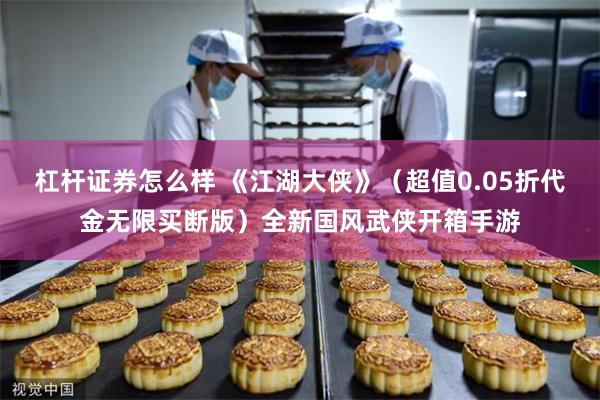 杠杆证券怎么样 《江湖大侠》（超值0.05折代金无限买断版）全新国风武侠开箱手游