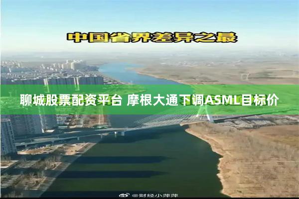 聊城股票配资平台 摩根大通下调ASML目标价