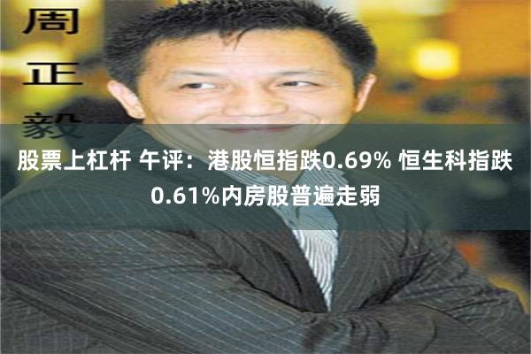 股票上杠杆 午评：港股恒指跌0.69% 恒生科指跌0.61%内房股普遍走弱