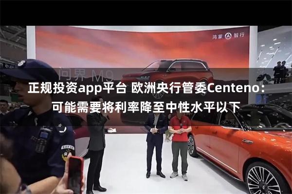 正规投资app平台 欧洲央行管委Centeno：可能需要将利率降至中性水平以下