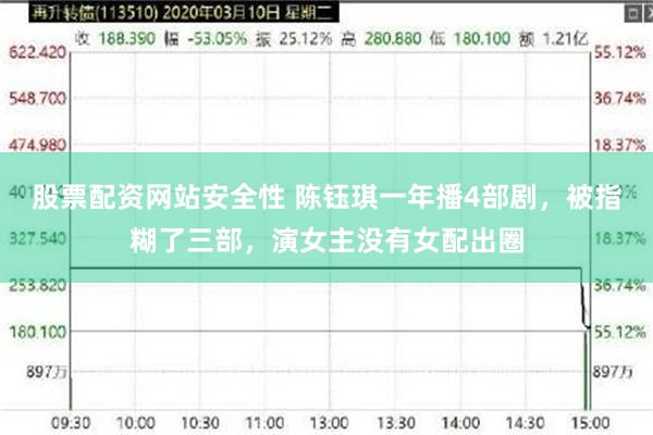 股票配资网站安全性 陈钰琪一年播4部剧，被指糊了三部，演女主没有女配出圈