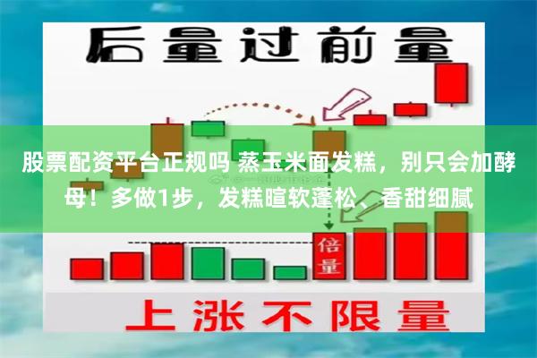 股票配资平台正规吗 蒸玉米面发糕，别只会加酵母！多做1步，发糕暄软蓬松、香甜细腻