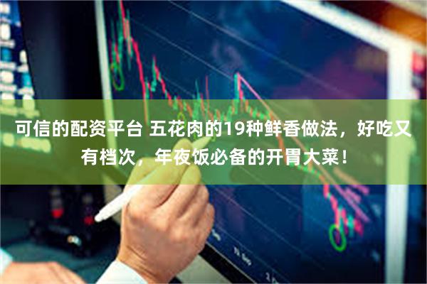 可信的配资平台 五花肉的19种鲜香做法，好吃又有档次，年夜饭必备的开胃大菜！