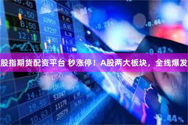 股指期货配资平台 秒涨停！A股两大板块，全线爆发
