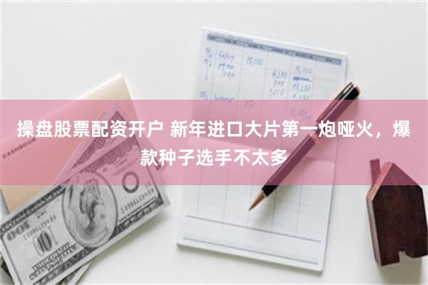 操盘股票配资开户 新年进口大片第一炮哑火，爆款种子选手不太多