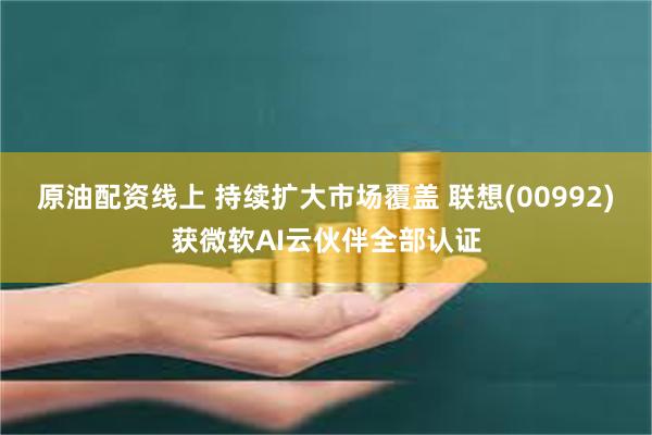 原油配资线上 持续扩大市场覆盖 联想(00992)获微软AI云伙伴全部认证