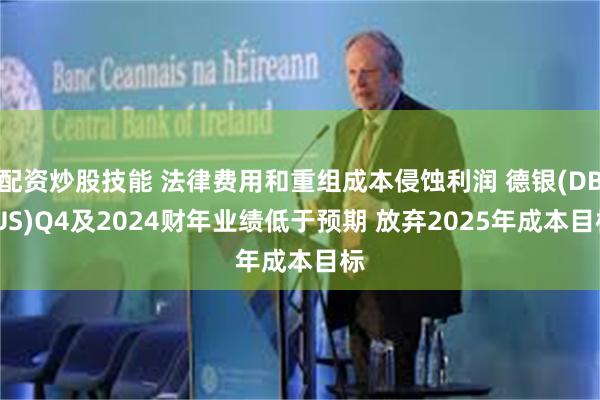 配资炒股技能 法律费用和重组成本侵蚀利润 德银(DB.US)Q4及2024财年业绩低于预期 放弃2025年成本目标
