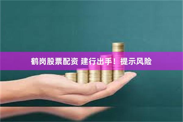 鹤岗股票配资 建行出手！提示风险