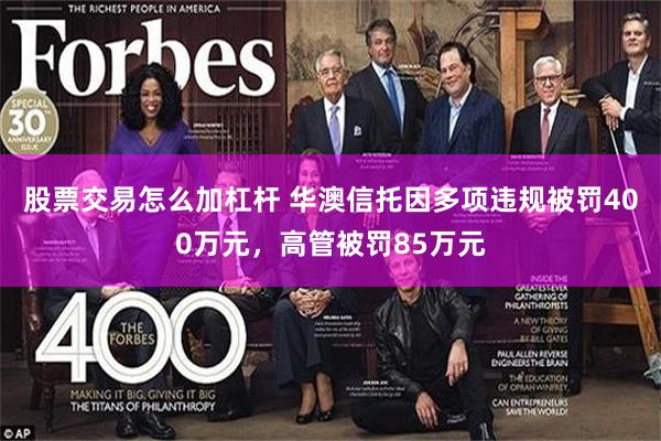 股票交易怎么加杠杆 华澳信托因多项违规被罚400万元，高管被罚85万元