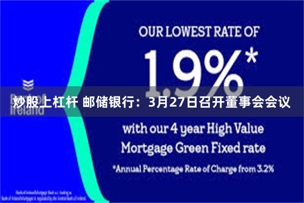 炒股上杠杆 邮储银行：3月27日召开董事会会议